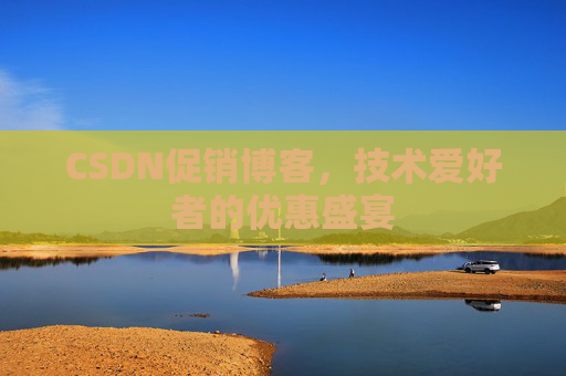 CSDN促销博客，技术爱好者的优惠盛宴